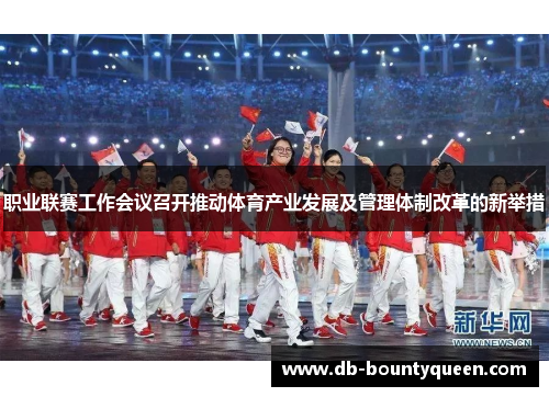 职业联赛工作会议召开推动体育产业发展及管理体制改革的新举措